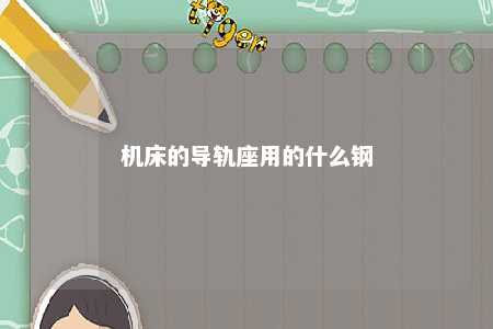 机床的导轨座用的什么钢 