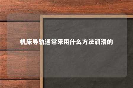 机床导轨通常采用什么方法润滑的 