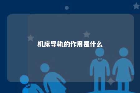 机床导轨的作用是什么 